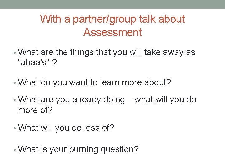 With a partner/group talk about Assessment • What are things that you will take