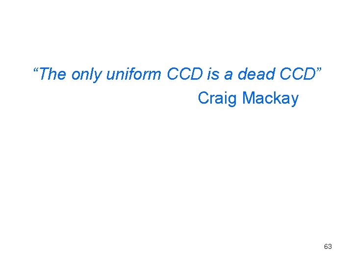 “The only uniform CCD is a dead CCD” Craig Mackay 63 
