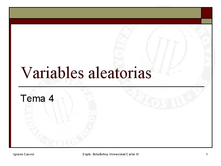 Variables aleatorias Tema 4 Ignacio Cascos Depto. Estadística, Universidad Carlos III 1 