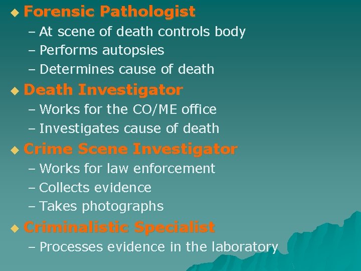 u Forensic Pathologist – At scene of death controls body – Performs autopsies –