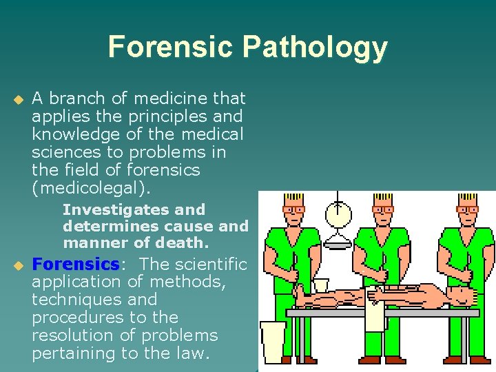 Forensic Pathology u A branch of medicine that applies the principles and knowledge of