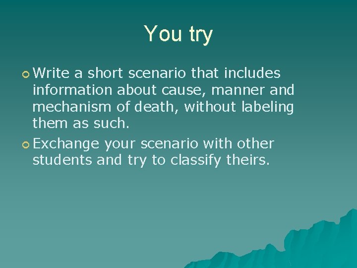 You try Write a short scenario that includes information about cause, manner and mechanism