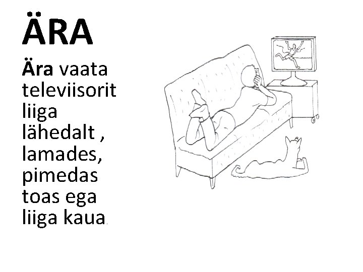 ÄRA Ära vaata televiisorit liiga lähedalt , lamades, pimedas toas ega liiga kaua. 