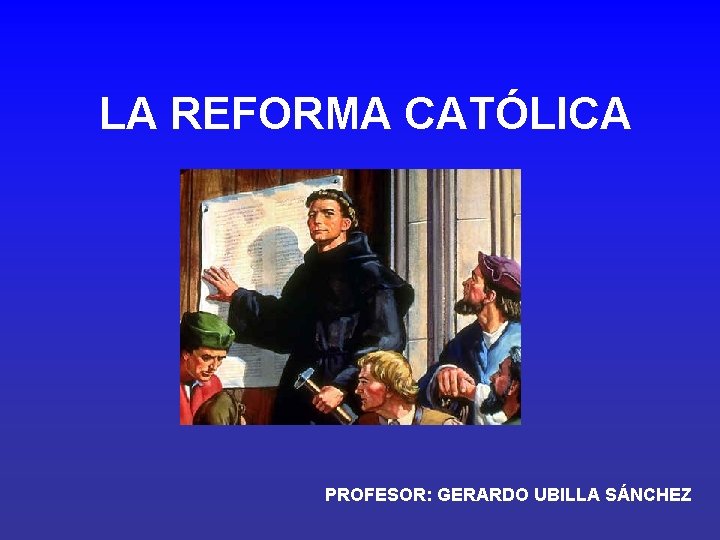 LA REFORMA CATÓLICA PROFESOR: GERARDO UBILLA SÁNCHEZ 