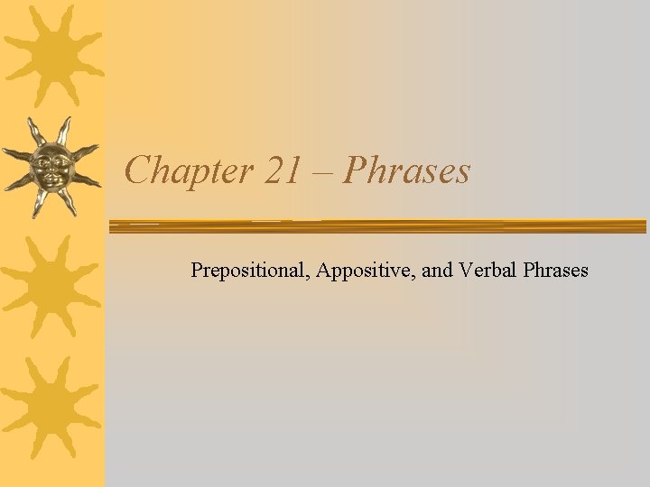 Chapter 21 – Phrases Prepositional, Appositive, and Verbal Phrases 