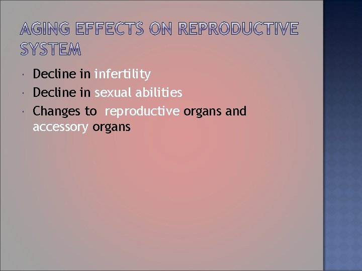  Decline in infertility Decline in sexual abilities Changes to reproductive organs and accessory