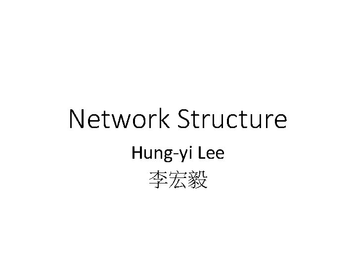 Network Structure Hung-yi Lee 李宏毅 