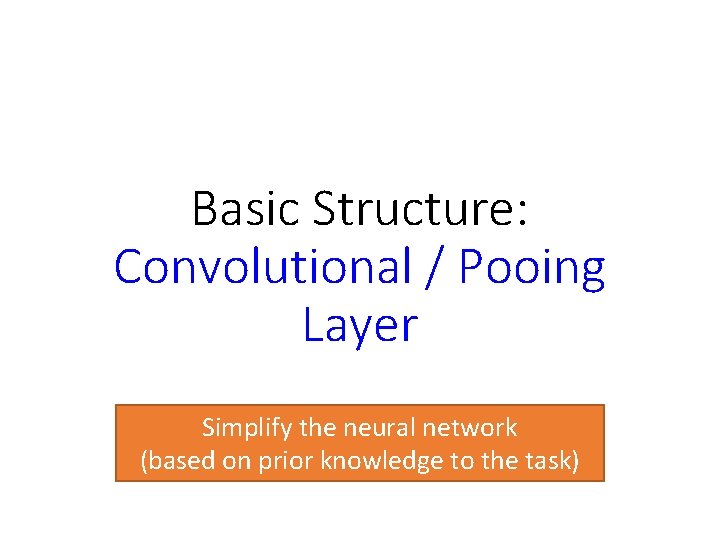 Basic Structure: Convolutional / Pooing Layer Simplify the neural network (based on prior knowledge