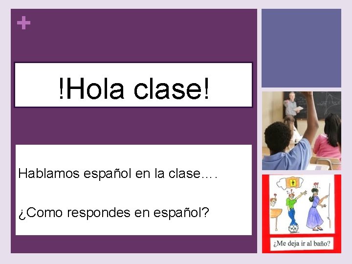 + !Hola clase! Hablamos español en la clase…. ¿Como respondes en español? 