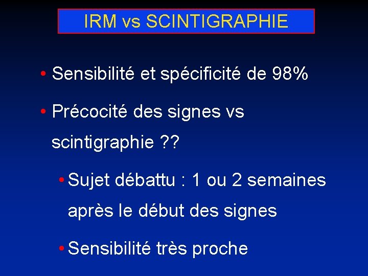 IRM vs SCINTIGRAPHIE • Sensibilité et spécificité de 98% • Précocité des signes vs