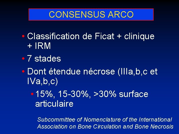 CONSENSUS ARCO • Classification de Ficat + clinique + IRM • 7 stades •