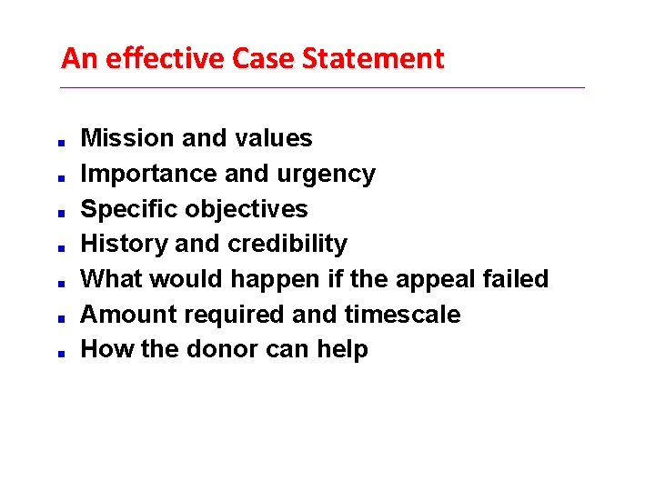 An effective Case Statement Mission and values Importance and urgency Specific objectives History and