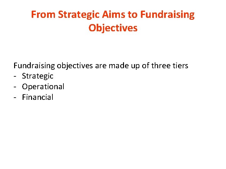 From Strategic Aims to Fundraising Objectives Fundraising objectives are made up of three tiers