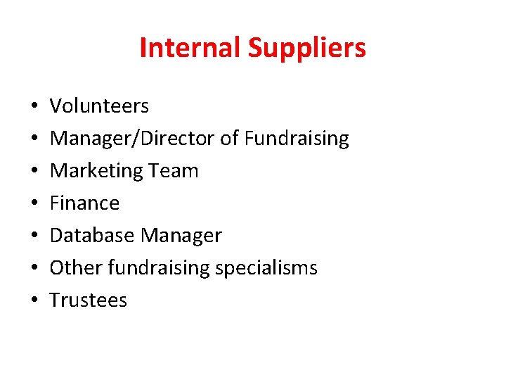 Internal Suppliers • • Volunteers Manager/Director of Fundraising Marketing Team Finance Database Manager Other