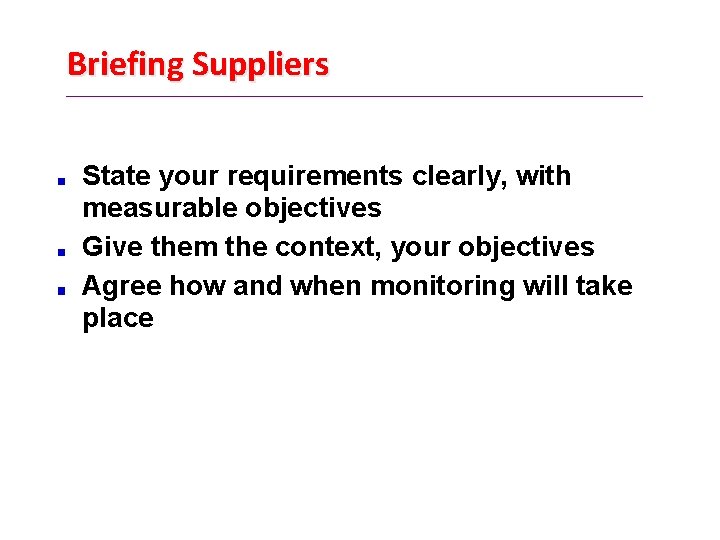 Briefing Suppliers State your requirements clearly, with measurable objectives Give them the context, your