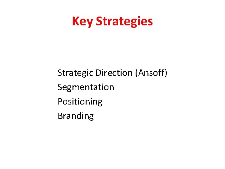 Key Strategies • • Strategic Direction (Ansoff) Segmentation Positioning Branding 