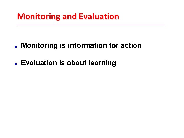 Monitoring and Evaluation Monitoring is information for action Evaluation is about learning 