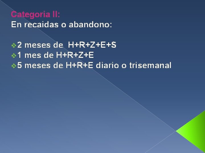 Categoria II: En recaidas o abandono: v 2 meses de H+R+Z+E+S v 1 mes