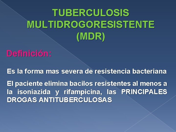 TUBERCULOSIS MULTIDROGORESISTENTE (MDR) Definición: Es la forma mas severa de resistencia bacteriana El paciente