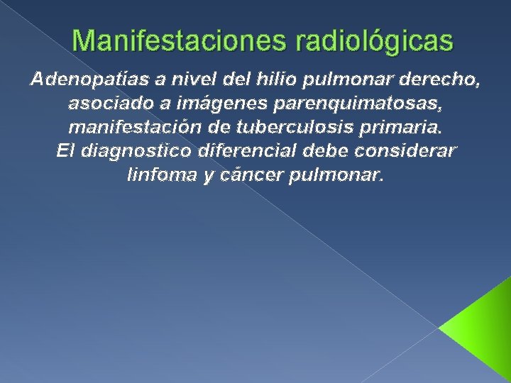Manifestaciones radiológicas Adenopatías a nivel del hilio pulmonar derecho, asociado a imágenes parenquimatosas, manifestación