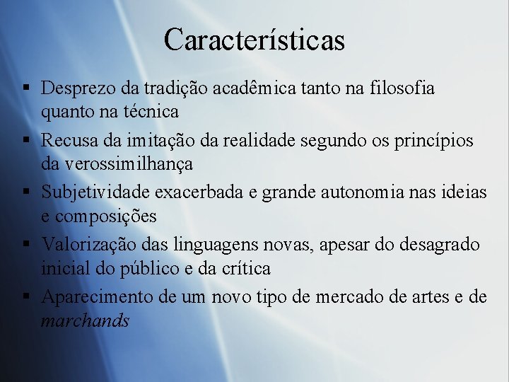 Características § Desprezo da tradição acadêmica tanto na filosofia quanto na técnica § Recusa