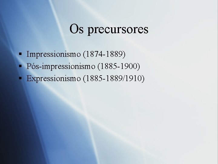 Os precursores § Impressionismo (1874 -1889) § Pós-impressionismo (1885 -1900) § Expressionismo (1885 -1889/1910)