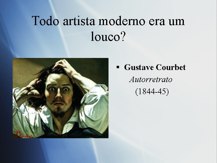 Todo artista moderno era um louco? § Gustave Courbet Autorretrato (1844 -45) 