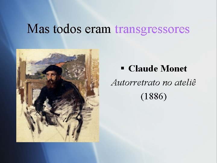 Mas todos eram transgressores § Claude Monet Autorretrato no ateliê (1886) 