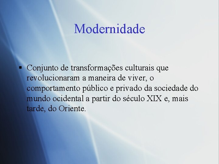 Modernidade § Conjunto de transformações culturais que revolucionaram a maneira de viver, o comportamento