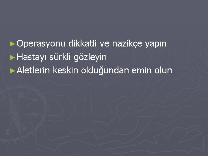 ► Operasyonu dikkatli ve nazikçe yapın ► Hastayı sürkli gözleyin ► Aletlerin keskin olduğundan ► Operasyonu dikkatli ve nazikçe yapın ► Hastayı sürkli gözleyin ► Aletlerin keskin olduğundan