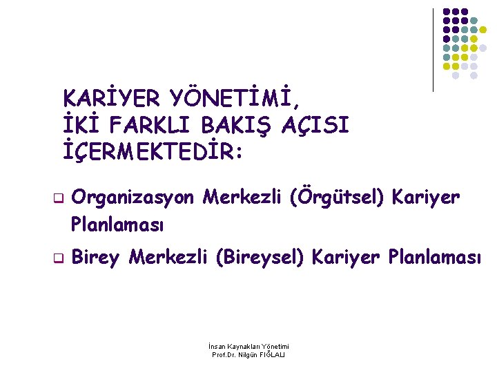 KARİYER YÖNETİMİ, İKİ FARKLI BAKIŞ AÇISI İÇERMEKTEDİR: q q Organizasyon Merkezli (Örgütsel) Kariyer Planlaması