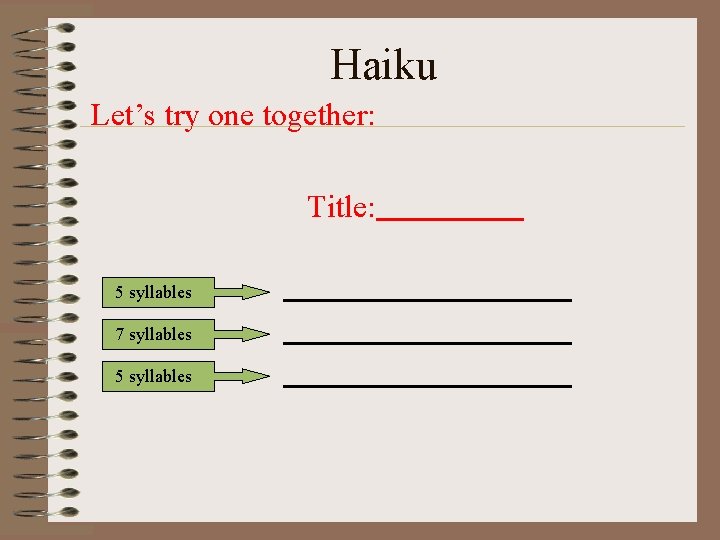 Haiku Let’s try one together: Title: 5 syllables 7 syllables 5 syllables 