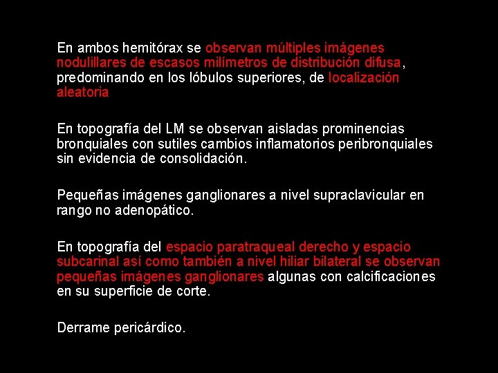 En ambos hemitórax se observan múltiples imágenes nodulillares de escasos milímetros de distribución difusa,