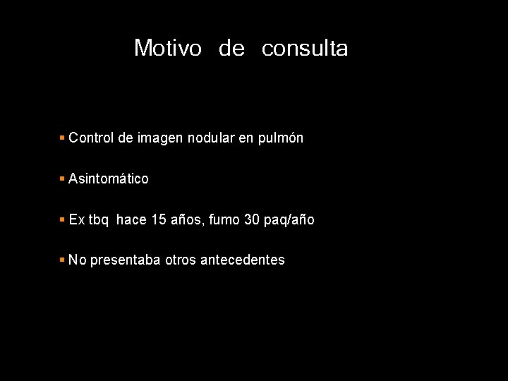 Motivo de consulta § Control de imagen nodular en pulmón § Asintomático § Ex