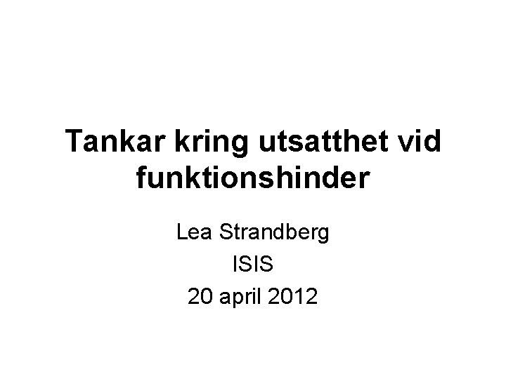 Tankar kring utsatthet vid funktionshinder Lea Strandberg ISIS 20 april 2012 