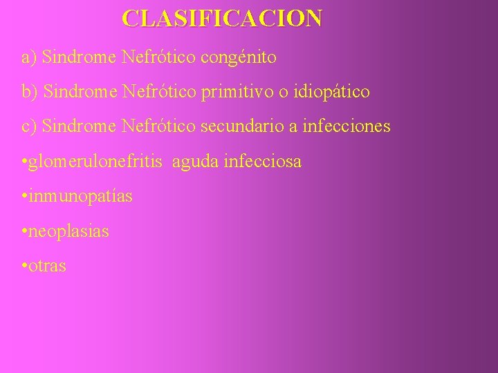 CLASIFICACION a) Sindrome Nefrótico congénito b) Sindrome Nefrótico primitivo o idiopático c) Sindrome Nefrótico