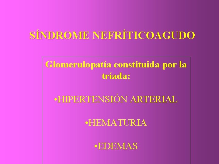 SÍNDROME NEFRÍTICOAGUDO Glomerulopatía constituida por la tríada: • HIPERTENSIÓN ARTERIAL • HEMATURIA • EDEMAS