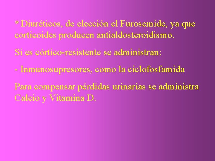 * Diuréticos, de elección el Furosemide, ya que corticoides producen antialdosteroidismo. Si es córtico-resistente
