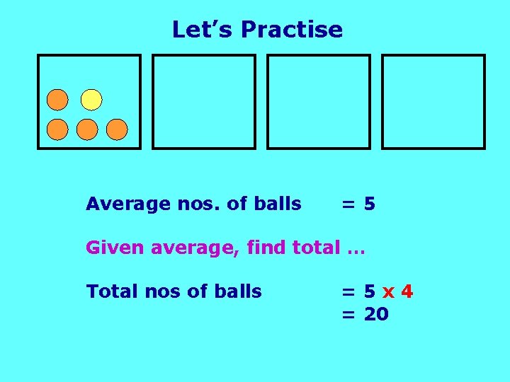 Let’s Practise Average nos. of balls =5 Given average, find total … Total nos