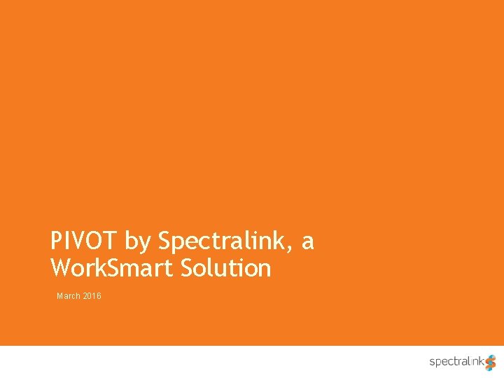 PIVOT by Spectralink, a Work. Smart Solution March 2016 v 