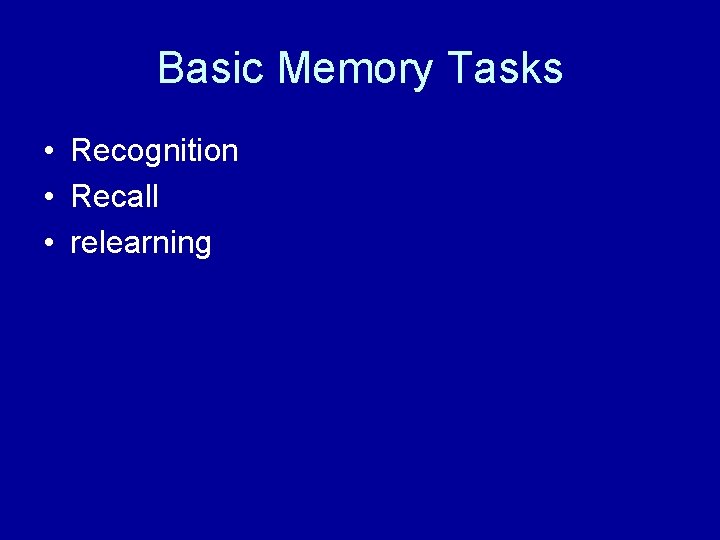 Basic Memory Tasks • Recognition • Recall • relearning 