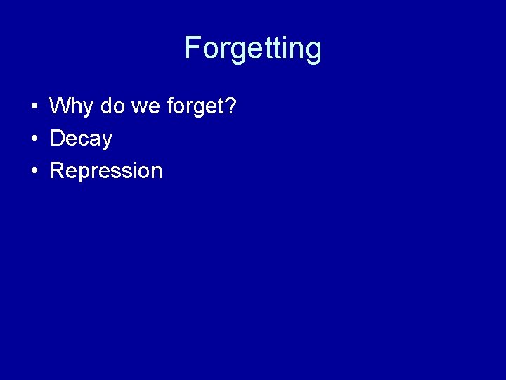 Forgetting • Why do we forget? • Decay • Repression 