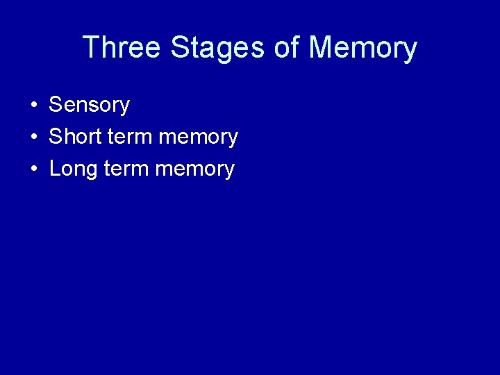 Three Stages of Memory • Sensory • Short term memory • Long term memory