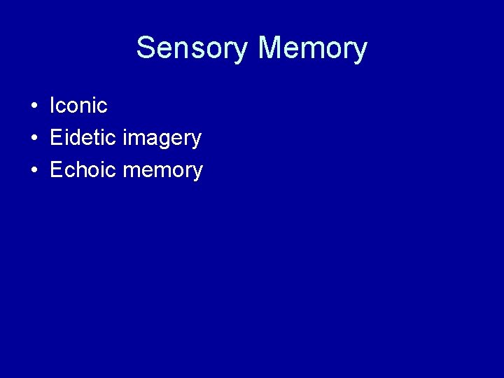 Sensory Memory • Iconic • Eidetic imagery • Echoic memory 