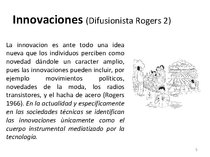 Innovaciones (Difusionista Rogers 2) La innovacion es ante todo una idea nueva que los
