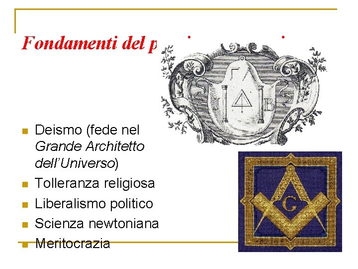 Fondamenti del pensiero massonico n n n Deismo (fede nel Grande Architetto dell’Universo) Tolleranza