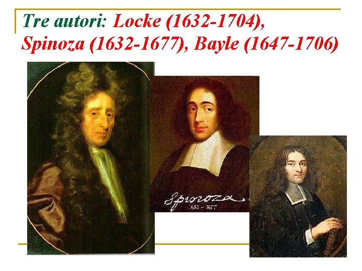 Tre autori: Locke (1632 -1704), Spinoza (1632 -1677), Bayle (1647 -1706) 