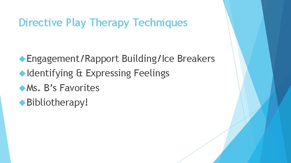 Directive Play Therapy Techniques Engagement/Rapport Identifying Ms. Building/Ice Breakers & Expressing Feelings B’s Favorites