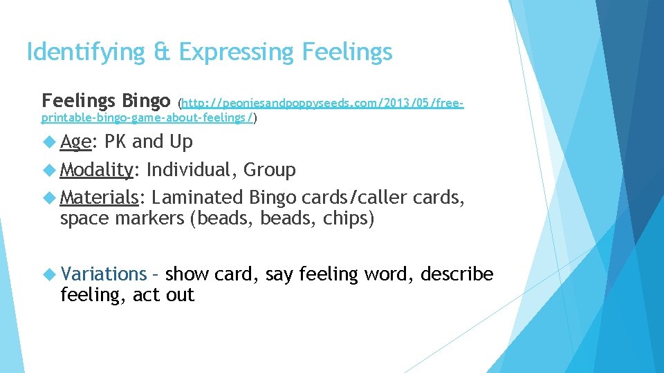 Identifying & Expressing Feelings Bingo (http: //peoniesandpoppyseeds. com/2013/05/freeprintable-bingo-game-about-feelings/) Age: PK and Up Modality: Individual,