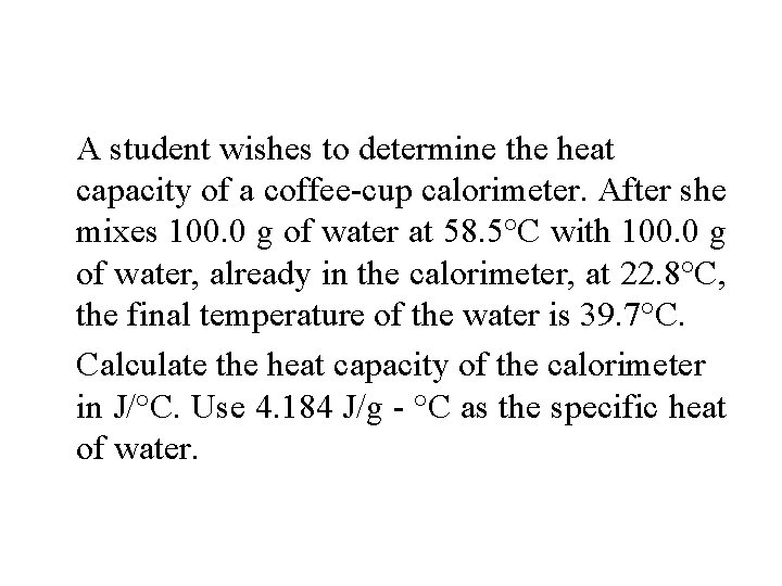 A student wishes to determine the heat capacity of a coffee-cup calorimeter. After she